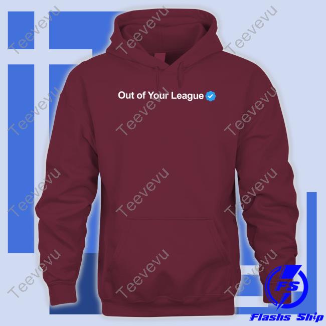 Out Of Your League Sweatshirt Gotfunny Out Of Your League Hoodie