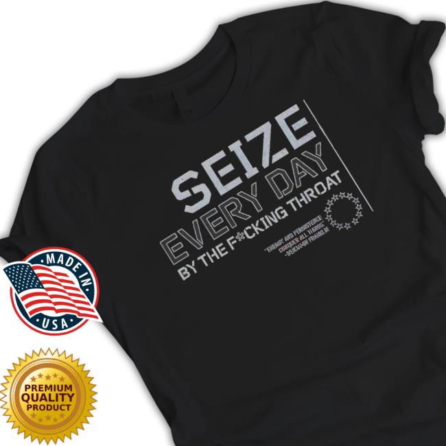 Seize Every Day By The Fucking Throat T-Shirt