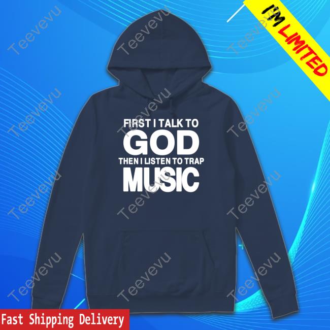 First I Talk To God Then I Listen To Trap Music Limited Shirt Official First I Talk To God Then I Listen To Trap Music T Shirt
