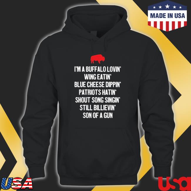 I’M A Buffalo Lovin’ Wing Eatin’ Blue Cheese Dipping’ Patriots Hatin’ Shout Song Singing’ Still Believing’ Son Of A Gun shirt