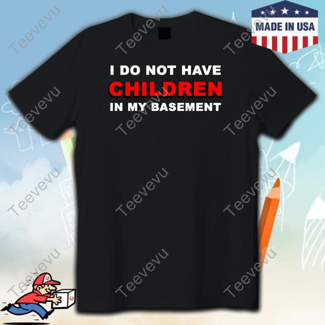 Official I Do Not Have Children In My Basement Shirt Lucca International Merch