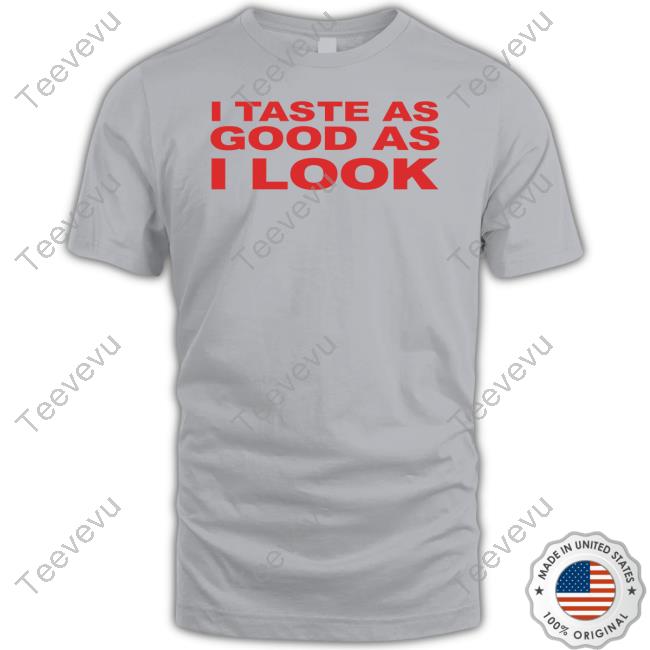 I Taste As Good As I Look Tee Shirt