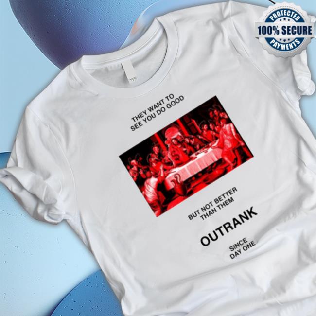 They Want To See You Do Good But Not Better Than Them Outrank Since Day One Classic Shirt