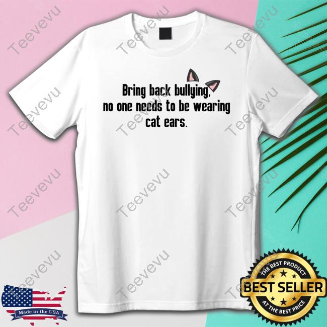 Official Meantweets Store Bring Back Bullying No One Needs To Be Wearing Cat Ears Tee Shirt