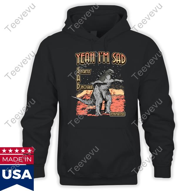 Official Yeah I'm Sad Secretly A Dinosaur T-Shirt