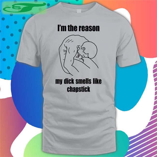 Shirtsthtgohard I'm The Reason My Dick Smells Like Chapstick Shirt