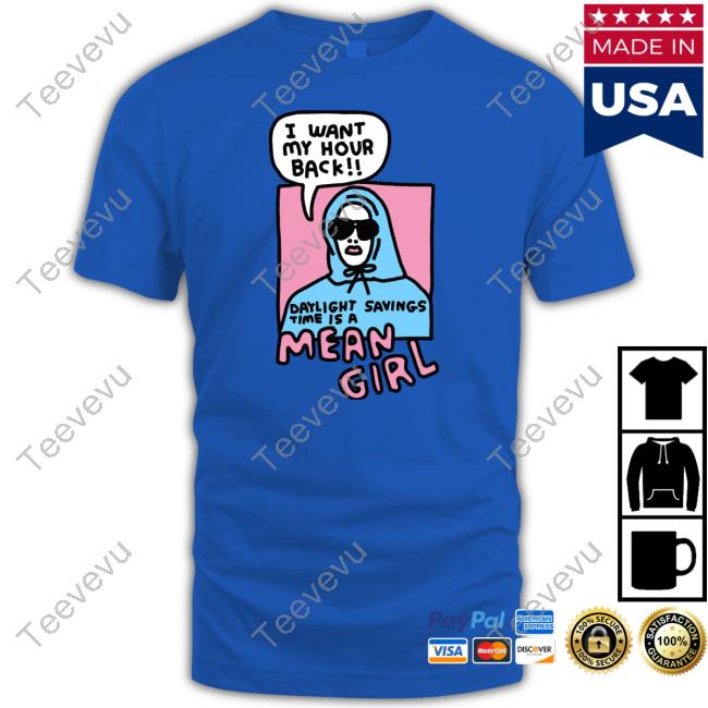 I Want My Hour Back Daylight Savings Time Is A Mean Girl Tee Zoe Bread Store I Want My Hour Back Daylight Savings Time Is A Mean Girl T-Shirts