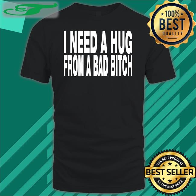 I Need A Hug From A Bad Bitch Sweatshirt