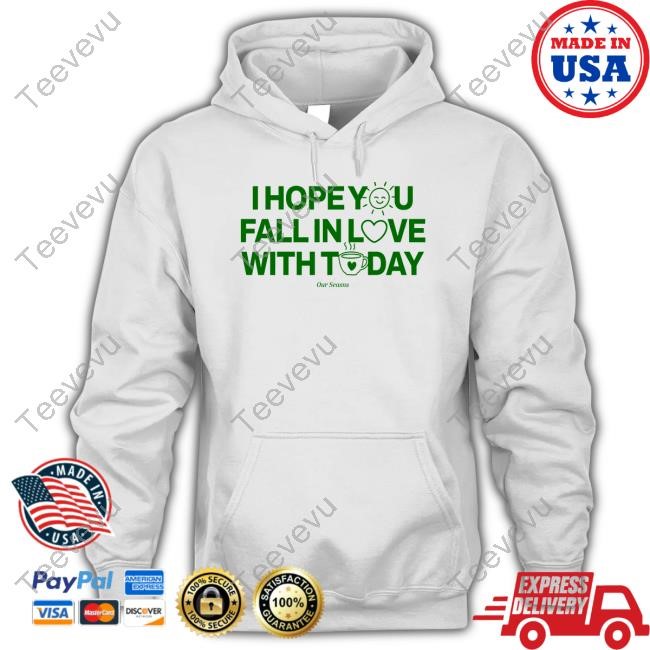 Official Ourseasns Store I Hope You Fall In Love With Today T-Shirt