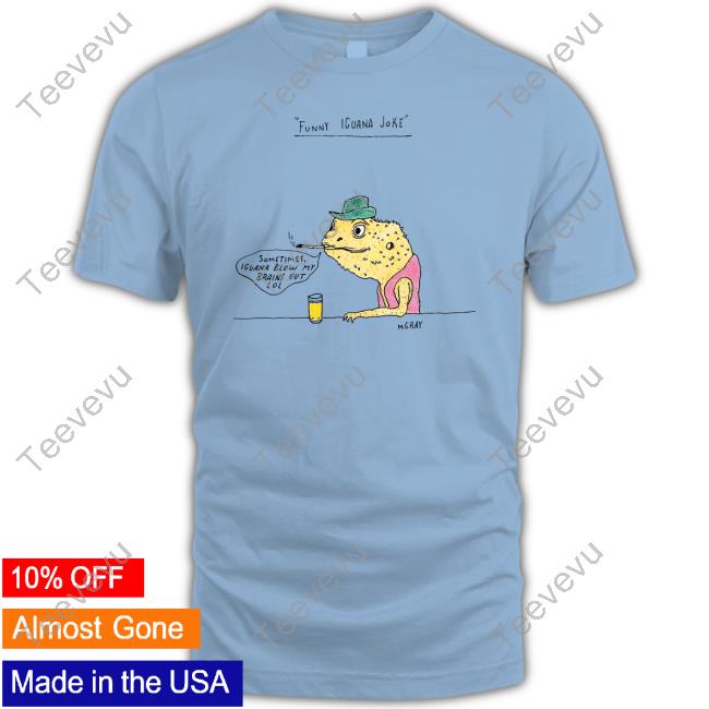 M Gray Funny Iguana Joke Sometimes Iguana Blow My Brains Out Lol New Shirt