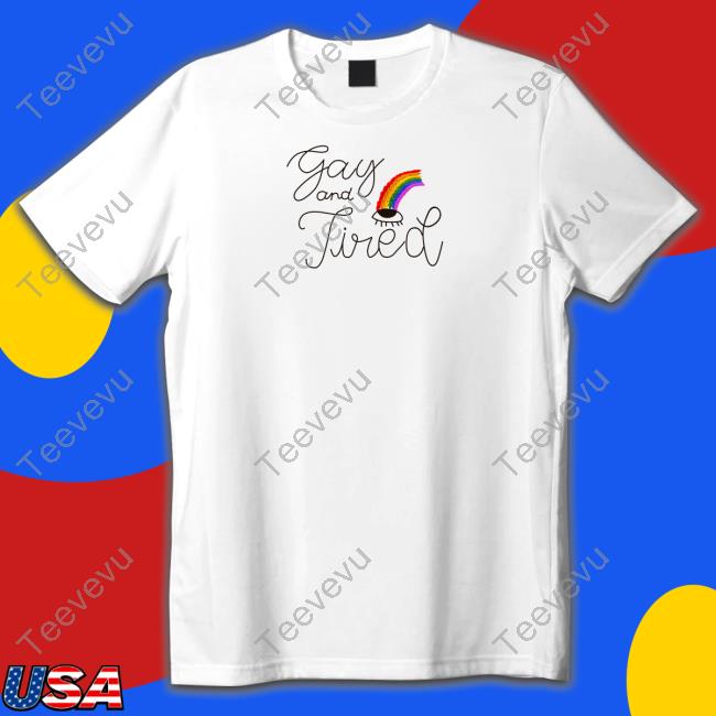 Gay And Tired Shirt, T Shirt, Hoodie, Sweater, Long Sleeve T-Shirt And Tank Top