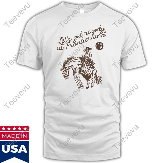 Let's Get Rowdy At Frontierland Shirts Adelaidesfort Store Let's Get Rowdy