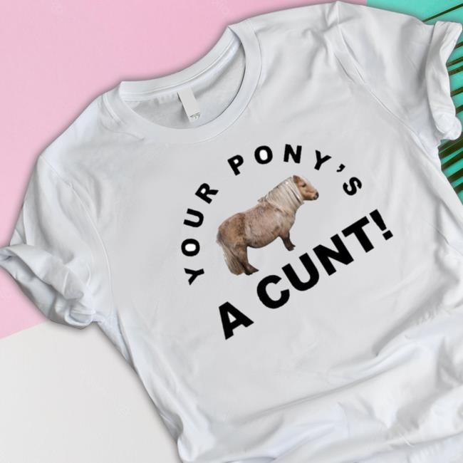 Your Pony’S A Cunt Tee Shirt