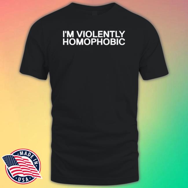I’m Violently Homophobic Tee Shirts