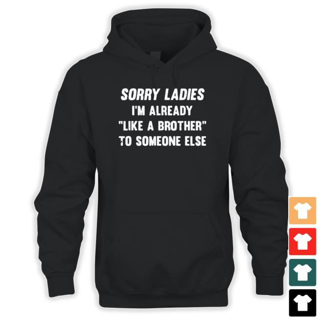 Sorry Ladies I’M Already Like A Brother To Someone Else 2023 Shirt