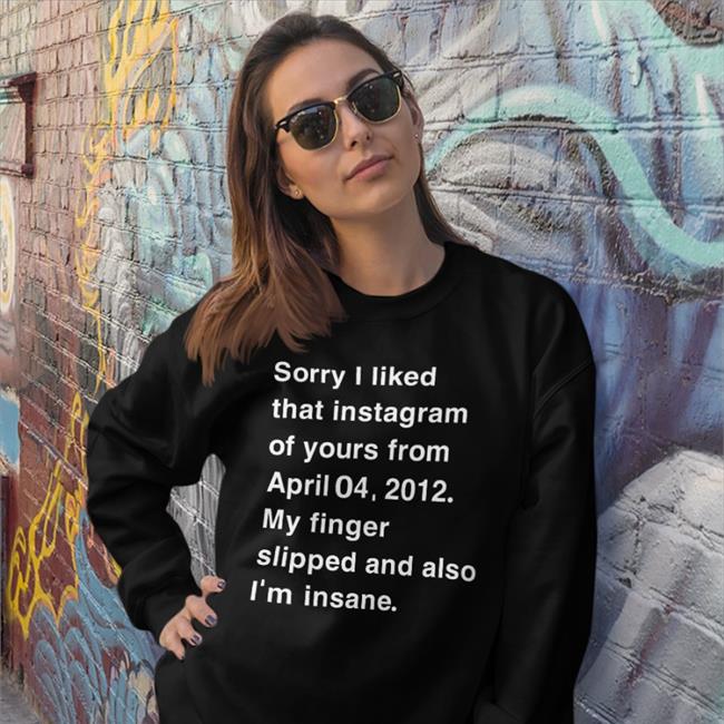 ShirtsThatGoHard Sorry I Liked That Instagram Of Yours Tees