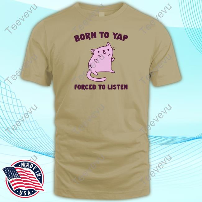 Born To Yap Forced To Listen Cat Shirts Gotfunnymerch