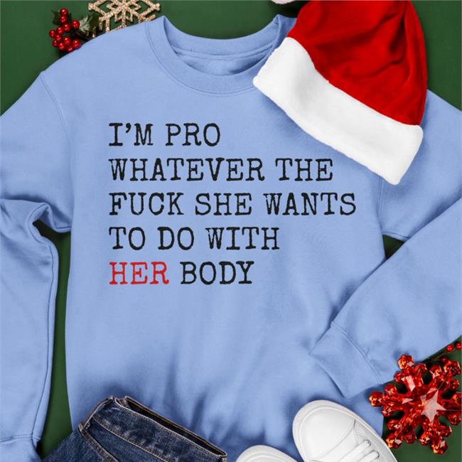 I'm Pro Whatever The Fuck She Want To Do With Her Body Tee Shirt