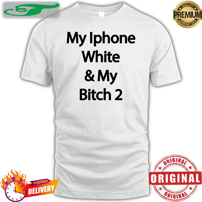 Yungrafsimons My Iphone White And My Bitch 2 New Shirt Drew Cwiek