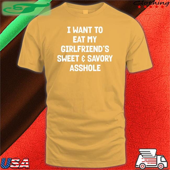 I Want To Eat My Girlfriend's Sweet Savory Asshole T Shirts