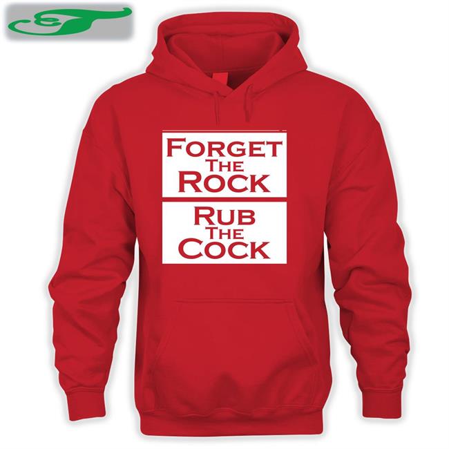 Shirts That Go Hard Forget The Rock Rub The Cock T Shirts