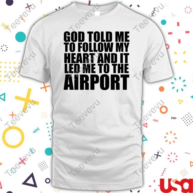Godisdope Store God Told Me To Follow My Heart And It Lead Me To The Airport Tee Shirt