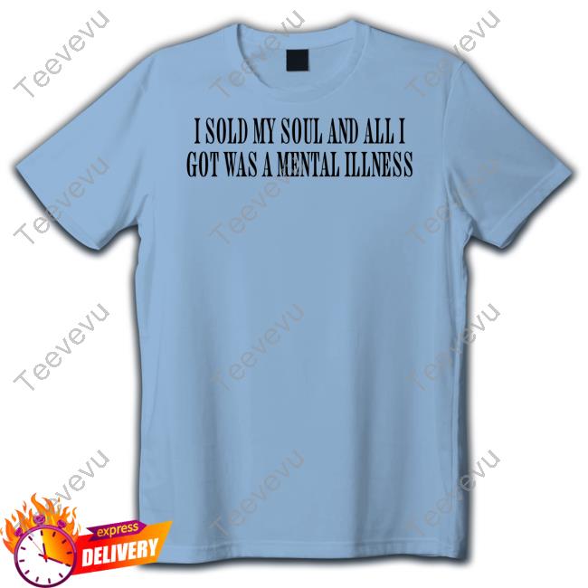 I Sold My Soul And All I Got Was Mental Illness Long Sleeve Tee Shirt Shoploveandhate