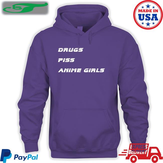 Drugs Piss Anime Girls T Shirt Drugs Piss Anime Girls Shirts Shirts That Go Hard