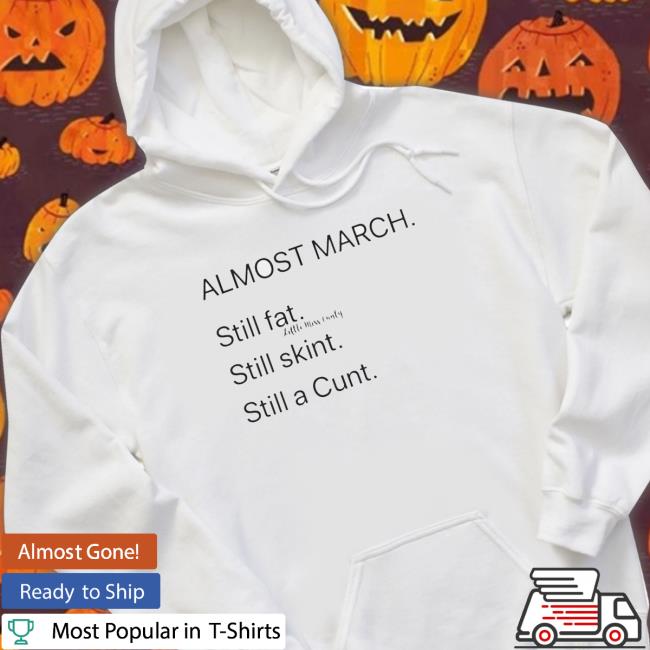 Almost March Still Fat Still Skint Still A Cunt Shirts