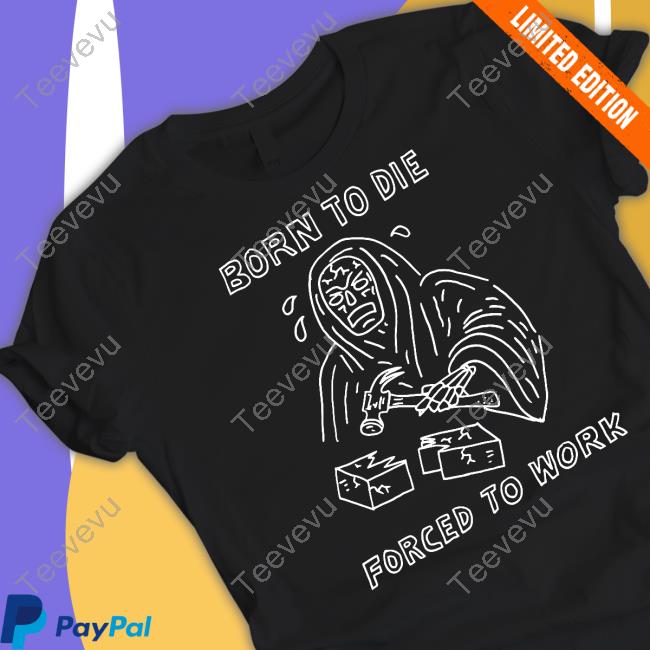 Official Born To Die Force To Work Shirt Heavyslime Store