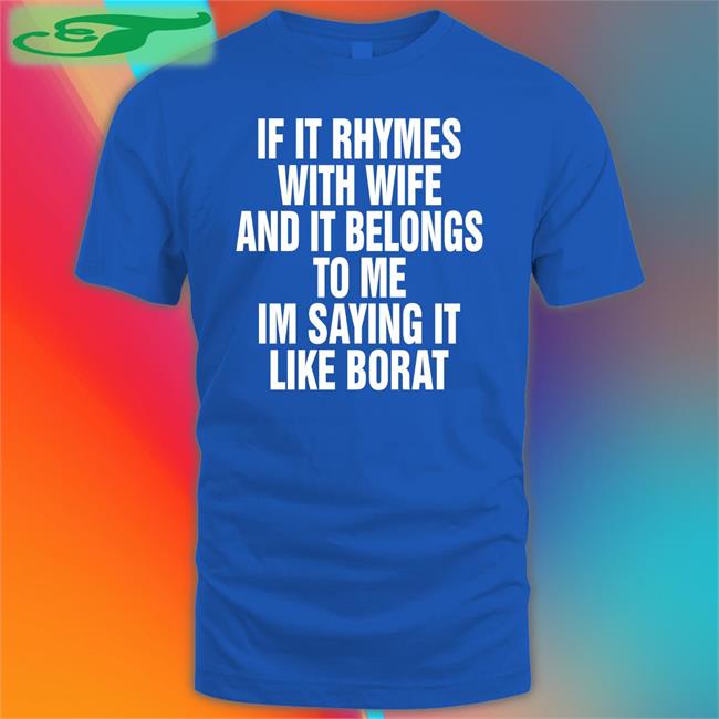 Shirts That Go Hard Black If It Rhymes With Wife And It Belongs To Me I’M Saying It Like Borat Shirt Shirts That Go Hard If It Rhymes With Wife And It Belongs To Me I’M Saying It Like Borat T Shirt Black