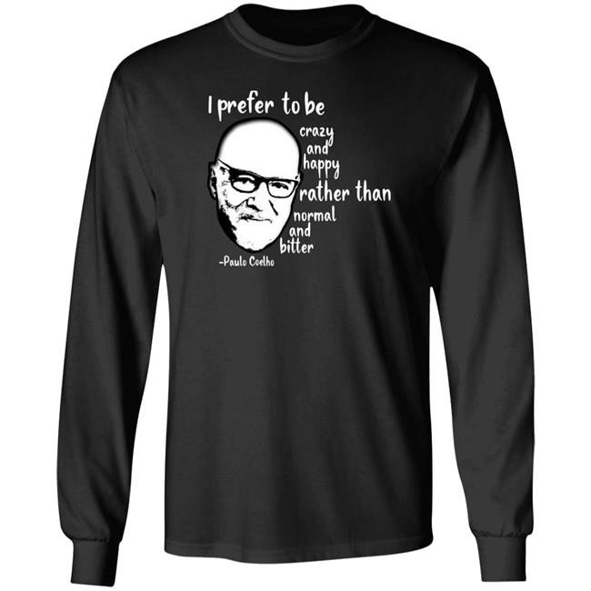 Paulo Coelho I Prefer To Be Crazy And Happy Rather Than Normal And Bitter Shirt Paulo Coelho I Prefer To Be Crazy And Happy Rather Than Normal And Bitter Shirt