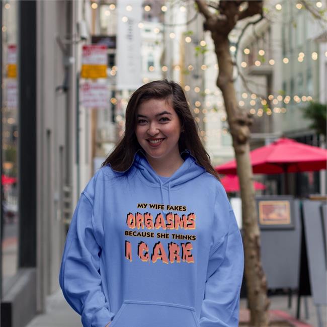 My Wife Fakes Orgasms Because She Thinks I Care Sweatshirt Goodshirts