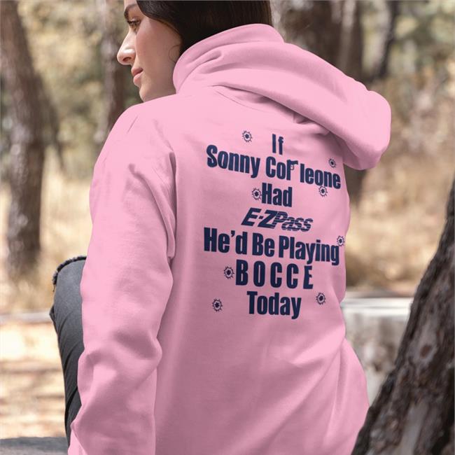 If Sonny Cor Leone Had E-Zpass He'd Be Playing Bocce Today Shirts Shirts That Go Hard