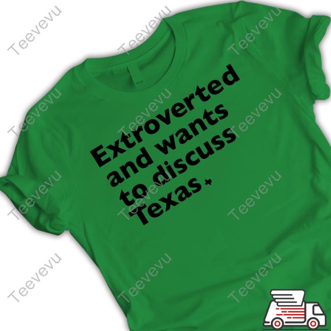 Extroverted And Wants To Discuss Texas Tee Shirt