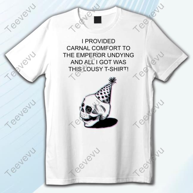 Skull I Provided Carnal Comfort To The Emperor Undying And All I Got Was This Lousy T-Shirt! T Shirt