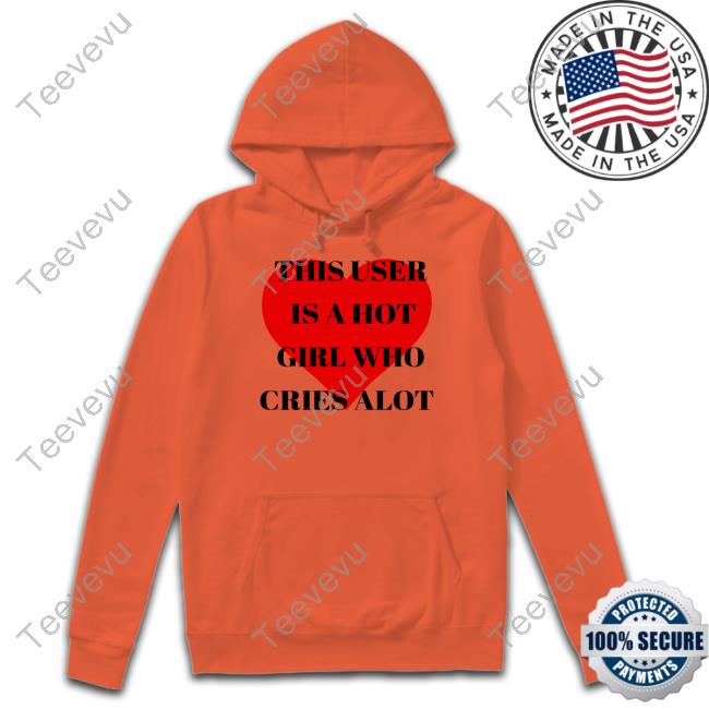 This User Is A Hot Girl Who Cries Alot Classic Shirt