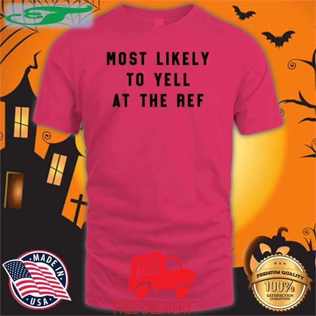 Most Likely To Yell At The Ref Shirt Clay Travis The Home T Merch Clay Travis Most Likely To Yell At The Ref Shirt