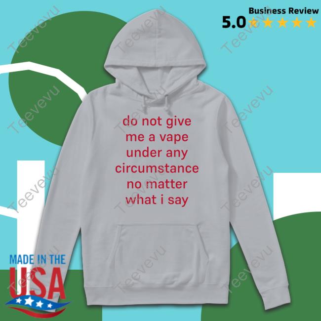 Hardshirts Do Not Give Me A Vape Under Any Circumstance No Matter What I Say T Shirt