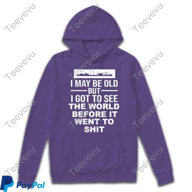 Arkypatriot I May Be Old But I Got To See The World Before It Went To Shit Tee Shirt