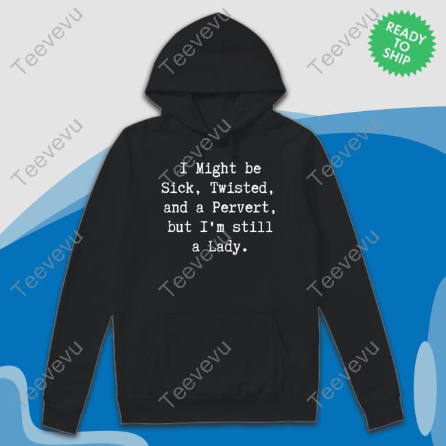 I Might Be Sick Twisted And A Pervert But I'm Still A Lady Hoodie