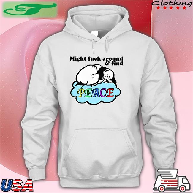 Might Fuck Around And Find Peace Tee Shirt Goodshirts Store