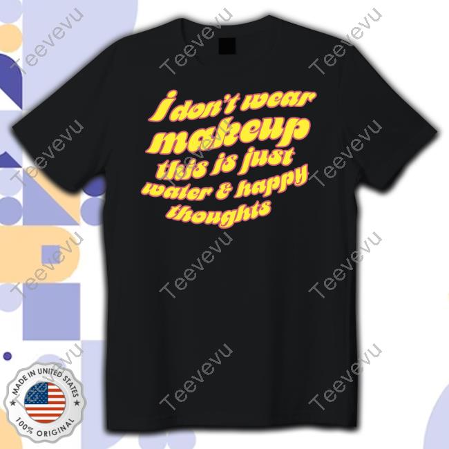 Dragqueenmerch I Don't Wear Makeup This Is Just Water & Happy Thoughts Tee Shirt