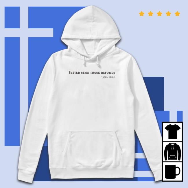 Better Send Those Refunds Joe Brr Shirts