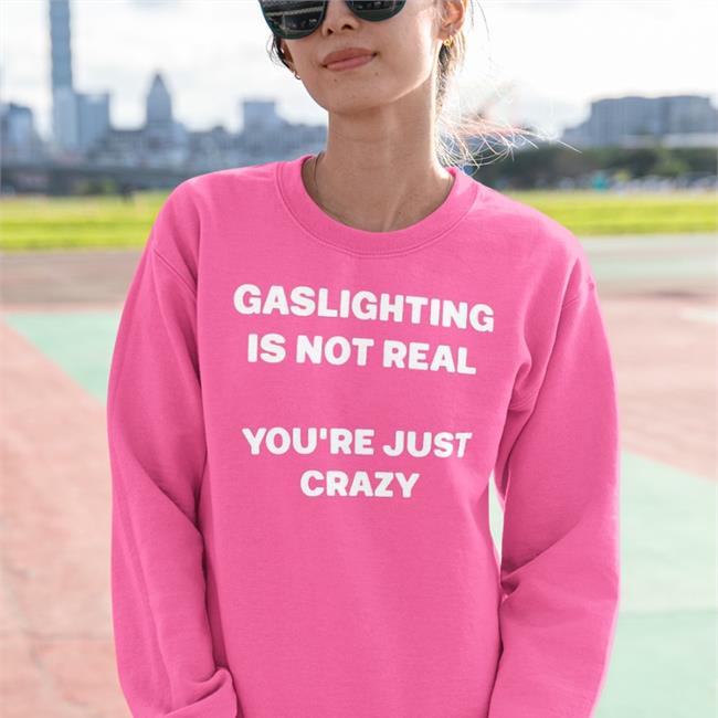 Gaslighting Is Not Real You're Just Crazy T-Shirt Gaslighting Is Not Real You're Just Crazy Shirt