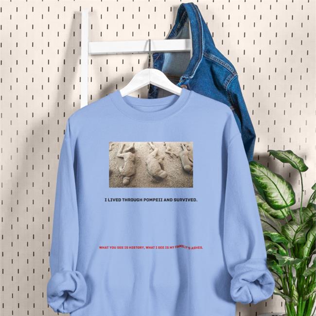 Shirts That Go Hard I Lived Through Pompeii And Survived Shirt Shirts That Go Hard I Lived Through Pompeii And Survived T Shirts