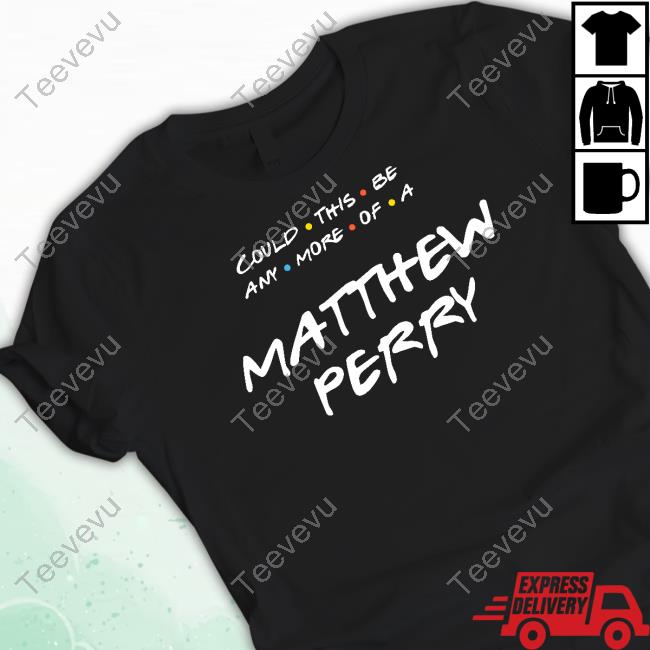 Matthew Perry Merch Could This Be Any More Of A Matthew Perry Tee Shirt
