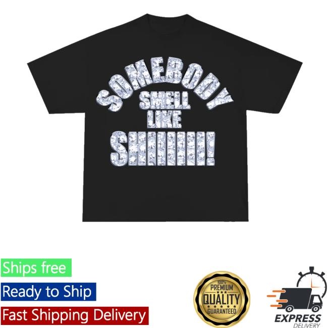 Somebody Smell Like Shiiiii Shirts