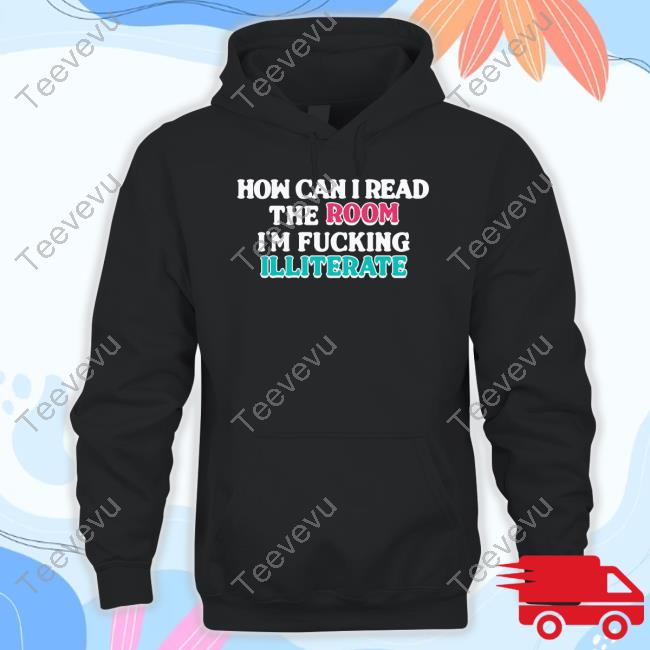 Shirtsthatgohard Store How Can I Read The Room I'm Fucking Illiterate Shirt