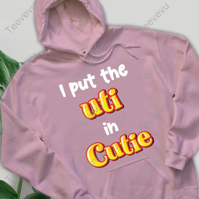 Shirts That Go Hard I Put The Uti In Cutie Shirts